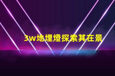 3w地埋燈探索其在景觀照明中的應(yīng)用潛力