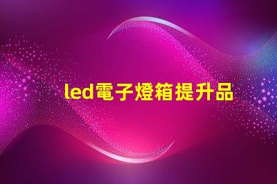 led電子燈箱提升品牌曝光的秘密武器