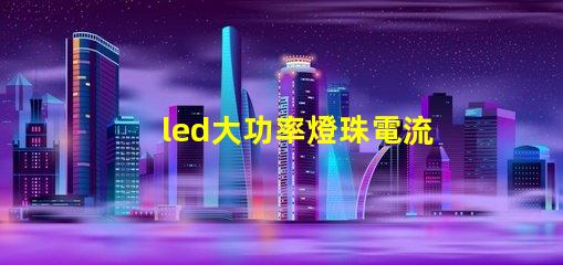 led大功率燈珠電流